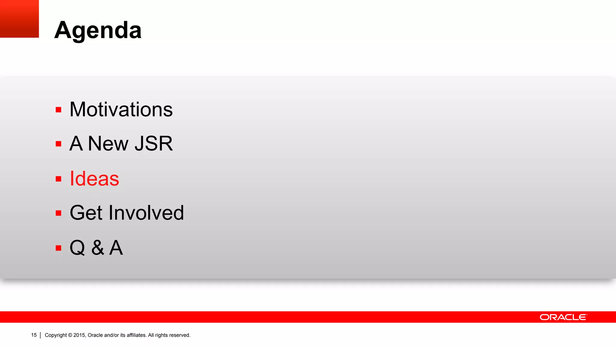 Copyright © 2015, Oracle and/or its affiliates. All rights reserved.15
Agenda
§  Motivations
§  A New JSR
§  Ideas
§  Get Involved
§  Q & A
 