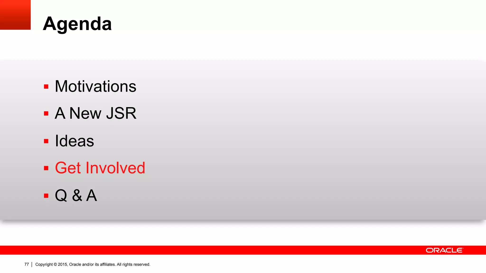 Copyright © 2015, Oracle and/or its affiliates. All rights reserved.77
Agenda
§  Motivations
§  A New JSR
§  Ideas
§  Get Involved
§  Q & A
 