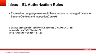 Copyright © 2015, Oracle and/or its affiliates. All rights reserved.73
Ideas – EL Authorization Rules
§  Expression Langu...