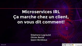#DevoxxFR 1
Stéphane Lagraulet
Olivier Revial
Ippon Bordeaux
Microservices IRL
Ça marche chez un client,
on vous dit comment!
 