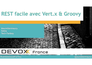@aurelienmaury#vertxIsGoodForYou
REST facile avec Vert.x & Groovy
@aurelienmaury
Xebia
Tech Fanboy
 