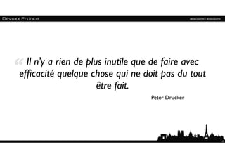 Il n'y a rien de plus inutile que de faire avec
efﬁcacité quelque chose qui ne doit pas du tout
                      être fait.
                                  Peter Drucker




                                                    42
 