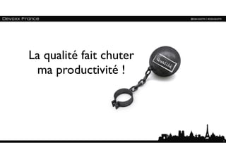 La qualité fait chuter   Qu
                              al
                                 ité
 ma productivité !




                                       7
 