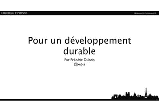 Pour un développement
        durable
       Par Frédéric Dubois
             @xebia




                             1
 