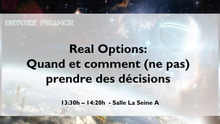 Real Options:
Quand et comment (ne pas)
  prendre des décisions
     13:30h – 14:20h - Salle La Seine A
 