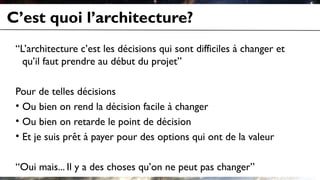 C’est quoi l’architecture?
 “L’architecture c’est les décisions qui sont difficiles à changer et
   qu’il faut prendre au ...