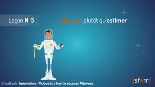 Leçon N°5 : Mesurer plutôt qu’estimer
CheatCode Innovation : #cloud is a key to success #devoxx
 