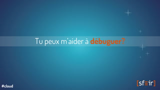 Tu peux m’aider à débuguer?
#cloud
 