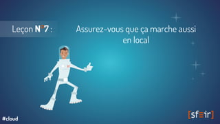 Leçon N°7 : Assurez-vous que ça marche aussi
en local
#cloud
 
