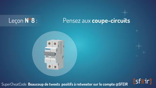 Leçon N°8 : Pensez aux coupe-circuits
SuperCheatCode Beaucoup de tweets positifs à retweeter sur le compte @SFEIR
 