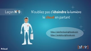 Leçon N°9 : N’oubliez pas d’éteindre la lumière
le cloud en partant
https://planforcloud.rightscale.com
https://analytics.rightscale.com
#cloud
 