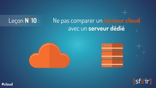 Leçon N°10 : Ne pas comparer un serveur cloud
avec un serveur dédié
#cloud
 
