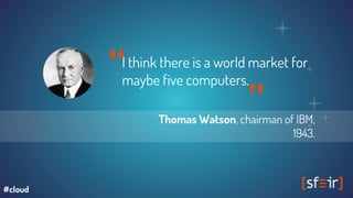 “I think there is a world market for
maybe five computers.
Thomas Watson, chairman of IBM,
1943.
“
#cloud
 