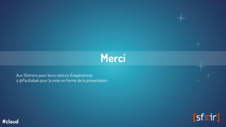 Merci
Aux Sfeiriens pour leurs retours d’expériences
à @Paultobak pour la mise en forme de la présentation
#cloud
 