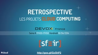 RETROSPECTIVE
LES PROJETS CLOUD COMPUTING
Seine A 17H00-17H50 Vendredi 18/04/2014
http://goo.gl/GxShP2#cloud
 