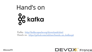 #DevoxxFR
Hand’s on
Kafka : http://kafka.apache.org/downloads.html
Hand’s on : https://github.com/mblanc/hands_on_kafka.git
 