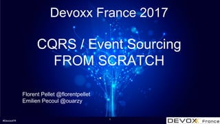 #DevoxxFR
Devoxx France 2017
CQRS / Event Sourcing
FROM SCRATCH
Florent Pellet @florentpellet
Emilien Pecoul @ouarzy
1
 