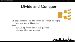 Divide and Conquer


if (my portion of the work is small enough)
     do the work directly
else
     split my work into two pieces
     invoke the two pieces




                                              31
 