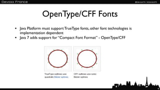 OpenType/CFF Fonts
• Java Platform must support TrueType fonts, other font technologies is
    implementation dependent
•   Java 7 adds support for “Compact Font Format” - OpenType/CFF




                                                                          46
 