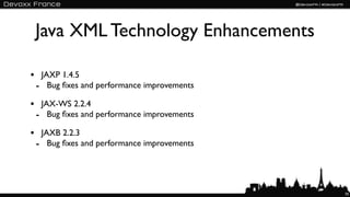 Java XML Technology Enhancements

• JAXP 1.4.5
 - Bug ﬁxes and performance improvements
• JAX-WS 2.2.4
 - Bug ﬁxes and performance improvements
• JAXB 2.2.3
 - Bug ﬁxes and performance improvements



                                           70
 