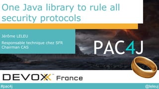 @leleuj#pac4j
One Java library to rule all
security protocols
Jérôme LELEU
Responsable technique chez SFR
Chairman CAS
PAC4J
 