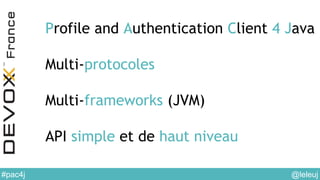 @leleuj#pac4j
Profile and Authentication Client 4 Java
Multi-protocoles
Multi-frameworks (JVM)
API simple et de haut niveau
 