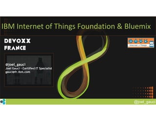 @joel_gauci
IBM Internet of Things Foundation & Bluemix
@joel_gauci
Joel Gauci – Certified IT Specialist
gauci@fr.ibm.com
 