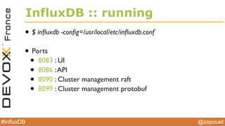 @zepouet#InfluxDB
InfluxDB :: design
• Database (like in Mysql, Postgres…)
• Time Series (kind of like tables with time, sequence number and
columns)
• A timeserie is composed by points or events (kinds of like
rows)
• Primary index is always time
• Null values are not stored
• You can have millions of series
 