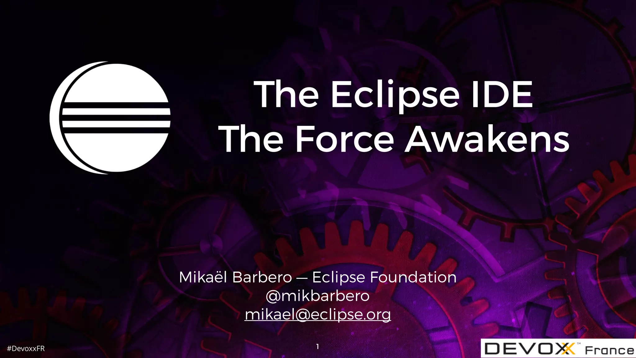 #DevoxxFR
The Eclipse IDE
The Force Awakens
Mikaël Barbero — Eclipse Foundation
@mikbarbero
mikael@eclipse.org
1
 