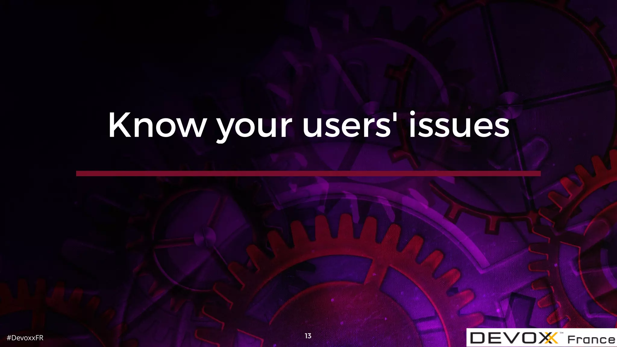 #DevoxxFR 13
Know your users' issues
 