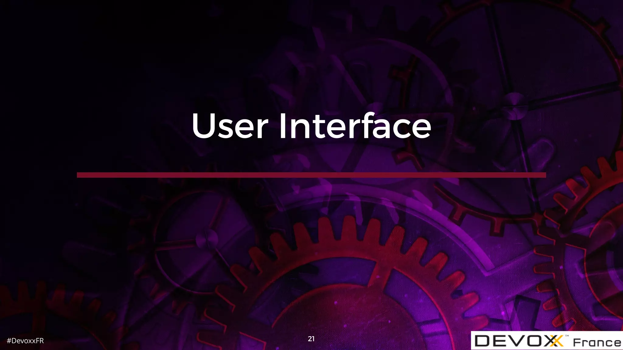 #DevoxxFR 21
User Interface
 