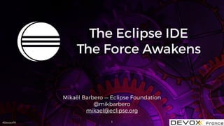 #DevoxxFR
The Eclipse IDE
The Force Awakens
Mikaël Barbero — Eclipse Foundation
@mikbarbero
mikael@eclipse.org
1
 