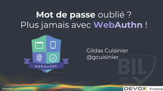 #DevoxxFR
Mot de passe oublié ?
Plus jamais avec WebAuthn !
Gildas Cuisinier
@gcuisinier
1
Logo : https://webauthn.guide/
 