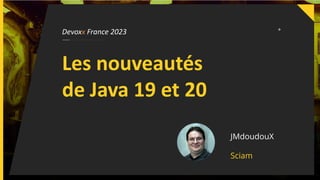 Devoxx France 2023
Les nouveautés
de Java 19 et 20
JMdoudouX
Sciam
 