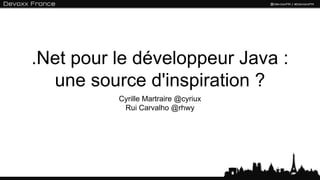 .Net pour le développeur Java :
  une source d'inspiration ?
          Cyrille Martraire @cyriux
           Rui Carvalho @rhwy
 