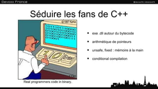 Séduire les fans de C++
             •   exe .dll autour du bytecode

             •   arithmétique de pointeurs

             •   unsafe, fixed : mémoire à la main

             •   conditional compilation
 