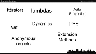 Itérators                     Auto
            lambdas         Properties

            Dynamics        Linq
  var
                       Extension
  Anonymous            Methods
    objects
 
