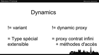 Dynamics

!= variant         != dynamic proxy

= Type spécial     = proxy contrat infini
extensible           + méthodes d'accès
 