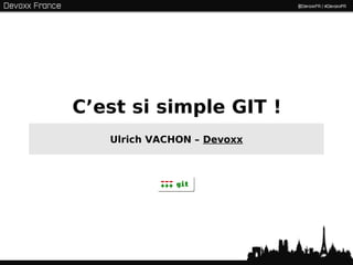 C’est si simple GIT !
   Ulrich VACHON – Devoxx




                            1
 