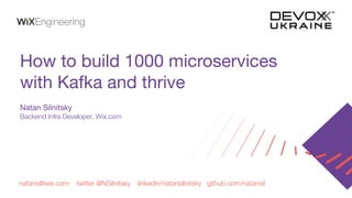 natans@wix.com twitter @NSilnitsky linkedin/natansilnitsky github.com/natansil
How to build 1000 microservices
with Kafka and thrive
Natan Silnitsky
Backend Infra Developer, Wix.com
 
