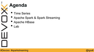 @tgrall#Devoxx #sparkstreaming
Agenda
• Time Series
• Apache Spark & Spark Streaming
• Apache HBase
• Lab
 
