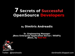 7 Secrets of Successful 
OpenSource Developers 
By Dimitris Andreadis 
Sr. Engineering Manager 
JBoss Enterprise Application Server / WildFly 
JBoss, by Red Hat 
Twitter: @dandreadis dandreadis.blogspot.com 
 