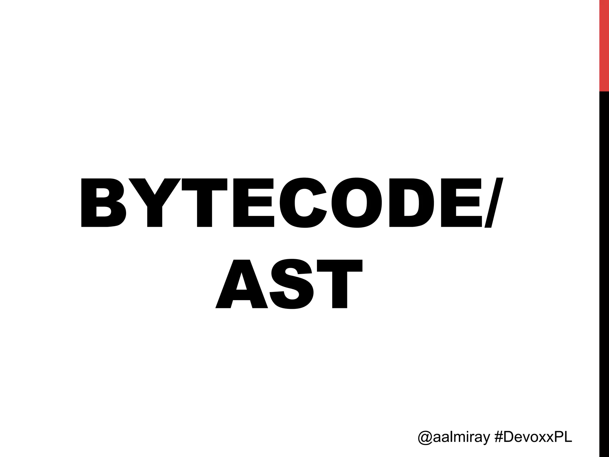 @aalmiray #DevoxxPL
BYTECODE/
AST
 