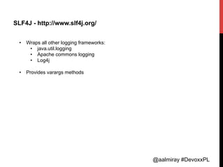 @aalmiray #DevoxxPL
SLF4J - http://www.slf4j.org/
•  Wraps all other logging frameworks:
•  java.util.logging
•  Apache co...