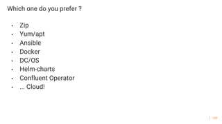 129
Which one do you prefer ?
• Zip
• Yum/apt
• Ansible
• Docker
• DC/OS
• Helm-charts
• Confluent Operator
• ... Cloud!
 