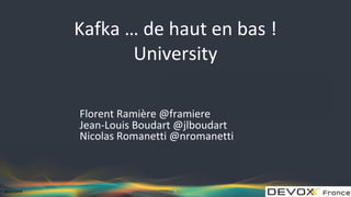 #DevoxxFR
Kafka … de haut en bas !
University
Florent Ramière @framiere
Jean-Louis Boudart @jlboudart
Nicolas Romanetti @nromanetti
1
 