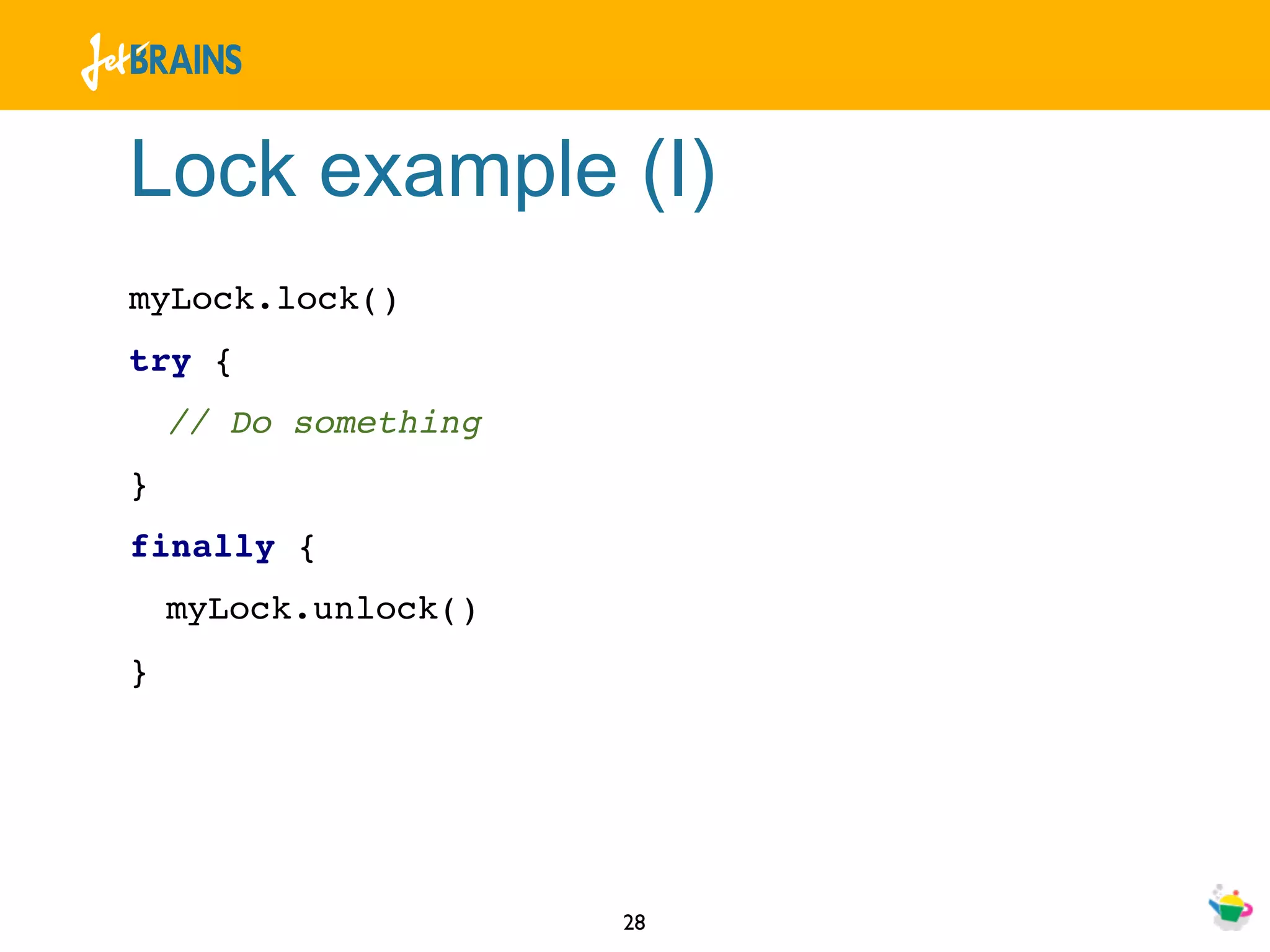 Lock example (I)
myLock.lock()
try {
    // Do something
}
finally {
    myLock.unlock()
}




                      28
 