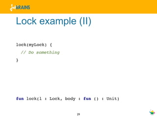 Lock example (II)

lock(myLock) {
    // Do something
}




fun lock(l : Lock, body : fun () : Unit)


                       29
 