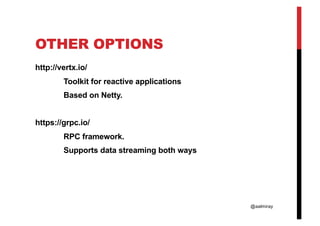 @aalmiray
OTHER OPTIONS
http://vertx.io/
Toolkit for reactive applications
Based on Netty.
https://grpc.io/
RPC framework.
Supports data streaming both ways
 