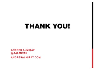 THANK YOU!
ANDRES ALMIRAY
@AALMIRAY
ANDRESALMIRAY.COM
 